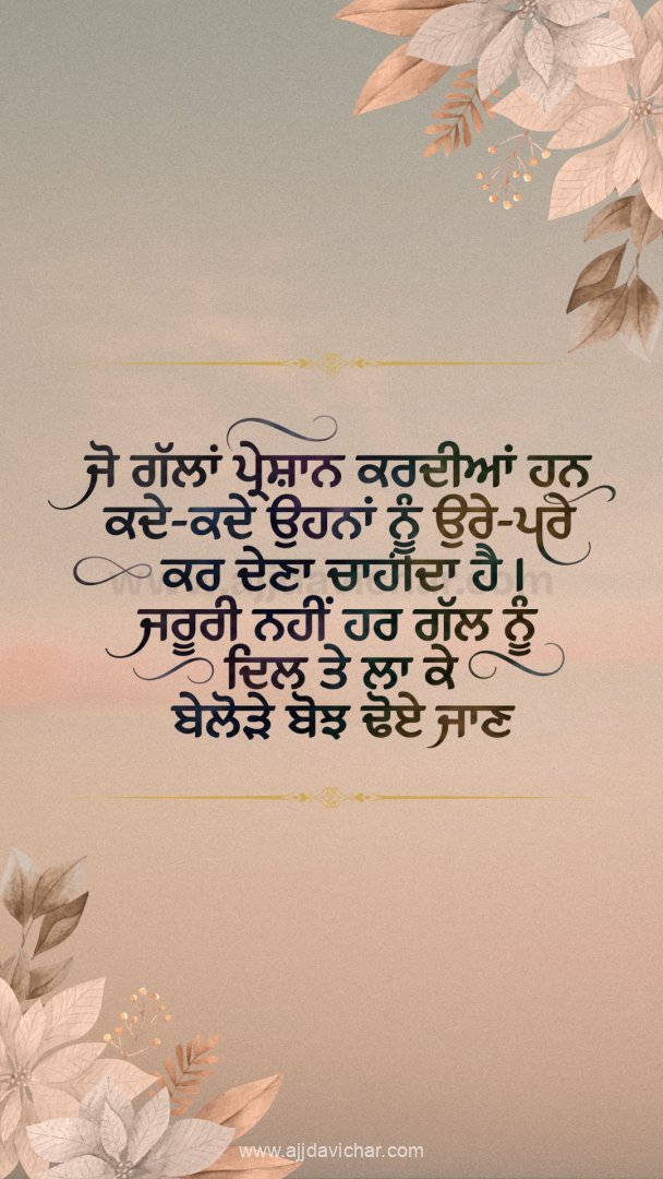 Jo gallan pareshan kardiyan han kade-kade ohna nu ure-pare kar dena chaheeda hai. Zaroori nahi har gall nu dil te laa ke belorhe bojh dhoe jaan.