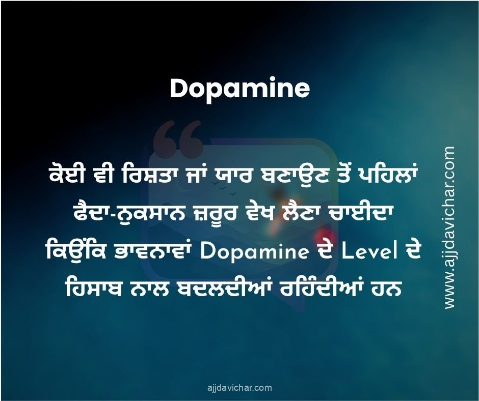 ਕੋਈ ਵੀ ਰਿਸ਼ਤਾ ਜਾਂ ਯਾਰ ਬਣਾਉਣ ਤੋਂ ਪਹਿਲਾਂ ਫੈਦਾ-ਨੁਕਸਾਨ ਜ਼ਰੂਰ ਵੇਖ ਲੈਣਾ ਚਾਈਦਾ ਕਿਉਂਕਿ ਭਾਵਨਾਵਾਂ Dopamine ਦੇ Level ਦੇ ਹਿਸਾਬ ਨਾਲ ਬਦਲਦੀਆਂ ਰਹਿੰਦੀਆਂ ਹਨ